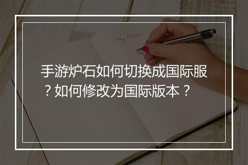 手游炉石如何切换成国际服？如何修改为国际版本？