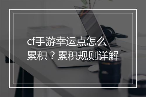 cf手游幸运点怎么累积?累积规则详解