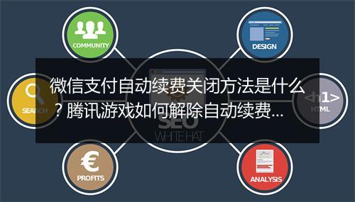 微信支付自动续费关闭方法是什么？腾讯游戏如何解除自动续费？