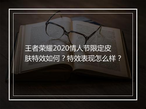 王者荣耀2020情人节限定皮肤特效如何?特效表现怎么样?