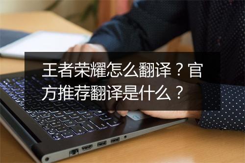 王者荣耀怎么翻译？官方推荐翻译是什么？