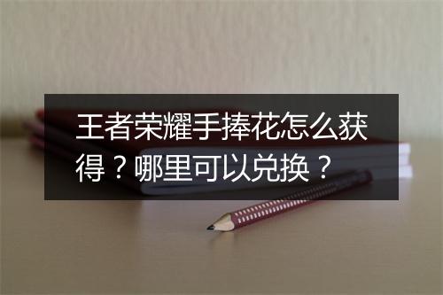 王者荣耀手捧花怎么获得?哪里可以兑换?