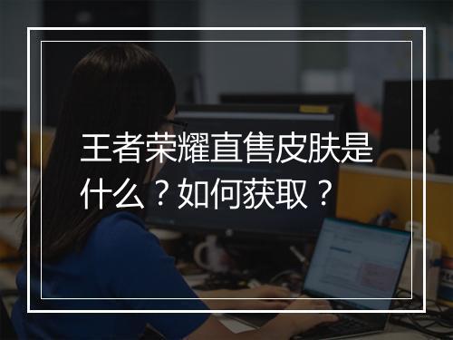 王者荣耀直售皮肤是什么？如何获取？
