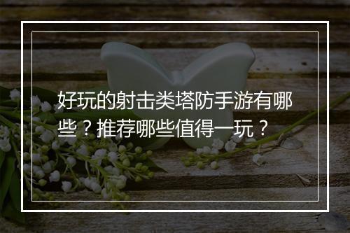 好玩的射击类塔防手游有哪些?推荐哪些值得一玩?