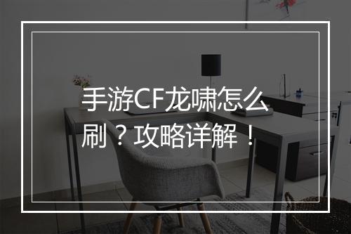 手游CF龙啸怎么刷?攻略详解!