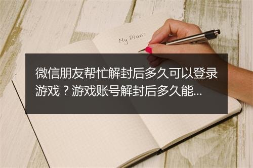微信朋友帮忙解封后多久可以登录游戏？游戏账号解封后多久能使用？
