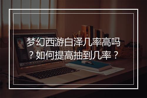 梦幻西游白泽几率高吗?如何提高抽到几率?