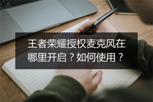 王者荣耀授权麦克风在哪里开启？如何使用？