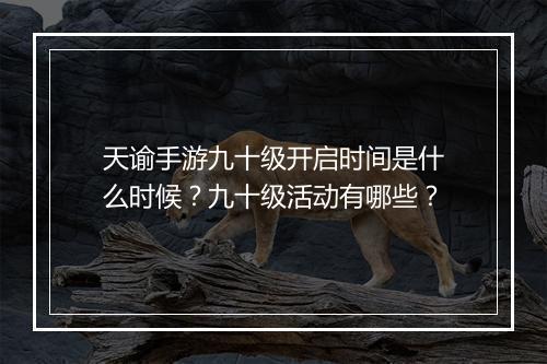 天谕手游九十级开启时间是什么时候？九十级活动有哪些？
