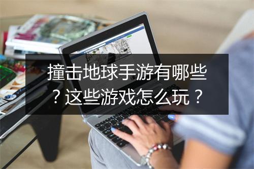 撞击地球手游有哪些?这些游戏怎么玩?