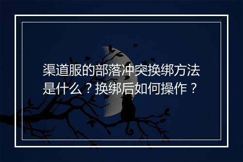 渠道服的部落冲突换绑方法是什么?换绑后如何操作?