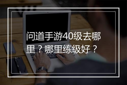 问道手游40级去哪里？哪里练级好？