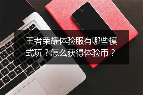 王者荣耀体验服有哪些模式玩？怎么获得体验币？