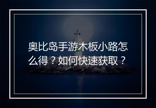 奥比岛手游木板小路怎么得?如何快速获取?