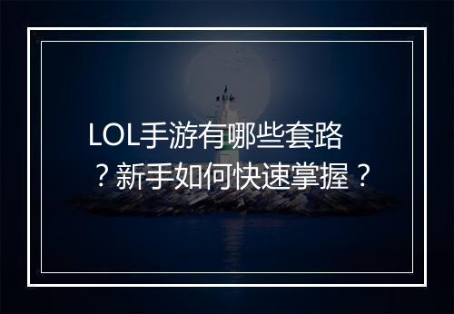LOL手游有哪些套路?新手如何快速掌握?