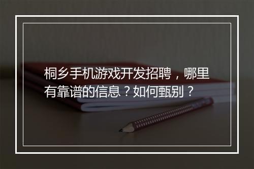 桐乡手机游戏开发招聘,哪里有靠谱的信息?如何甄别?