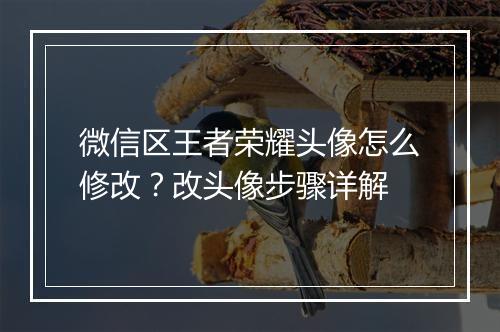 微信区王者荣耀头像怎么修改?改头像步骤详解