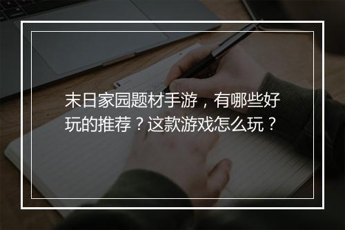 末日家园题材手游,有哪些好玩的推荐?这款游戏怎么玩?