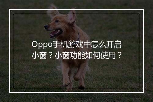Oppo手机游戏中怎么开启小窗?小窗功能如何使用?