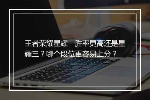 王者荣耀星耀一胜率更高还是星耀三?哪个段位更容易上分?