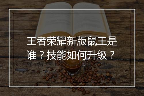 王者荣耀新版鼠王是谁?技能如何升级?