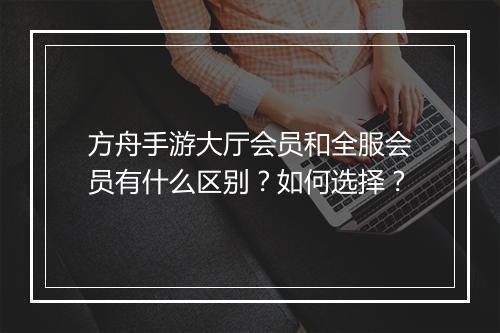 方舟手游大厅会员和全服会员有什么区别？如何选择？