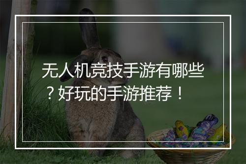 无人机竞技手游有哪些?好玩的手游推荐!