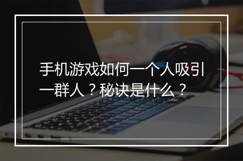 手机游戏如何一个人吸引一群人?秘诀是什么?