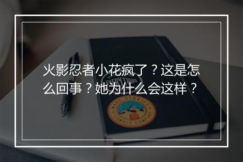 火影忍者小花疯了？这是怎么回事？她为什么会这样？