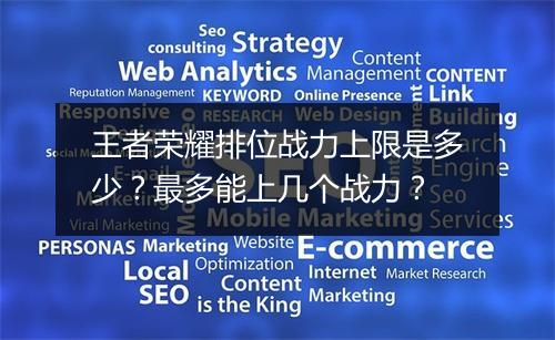 王者荣耀排位战力上限是多少？最多能上几个战力？