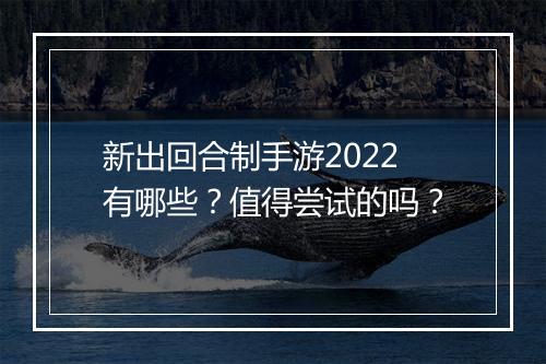 新出回合制手游2022有哪些?值得尝试的吗?