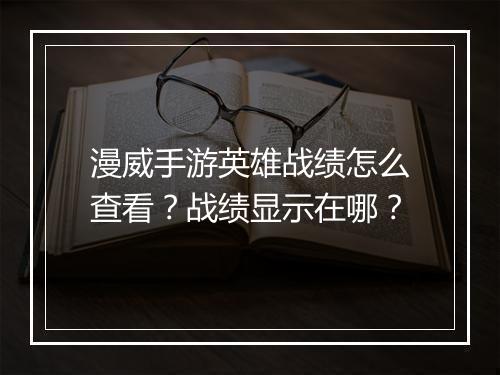 漫威手游英雄战绩怎么查看?战绩显示在哪?