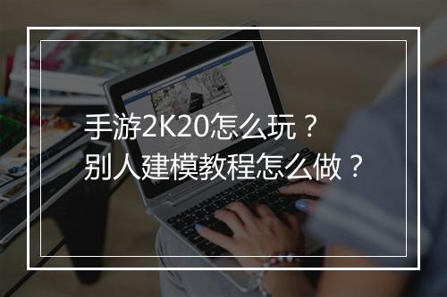 手游2K20怎么玩？别人建模教程怎么做？
