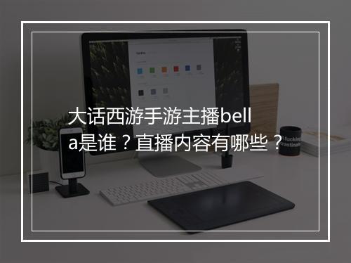 大话西游手游主播bella是谁?直播内容有哪些?