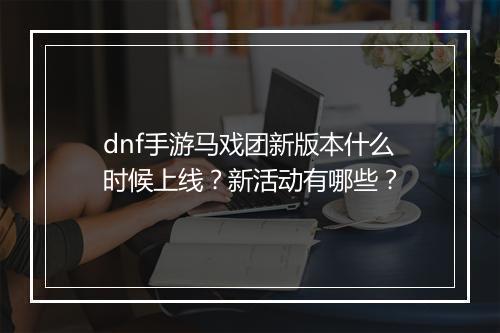 dnf手游马戏团新版本什么时候上线?新活动有哪些?
