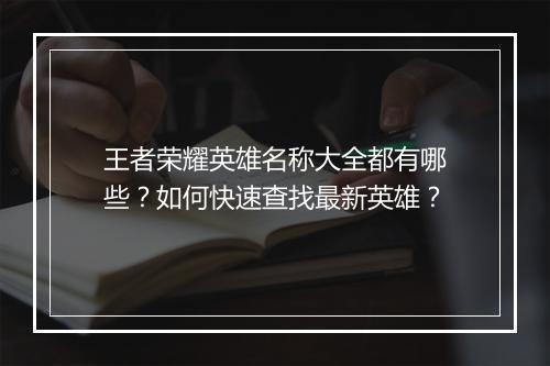 王者荣耀英雄名称大全都有哪些？如何快速查找最新英雄？