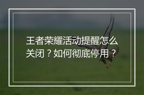 王者荣耀活动提醒怎么关闭?如何彻底停用?