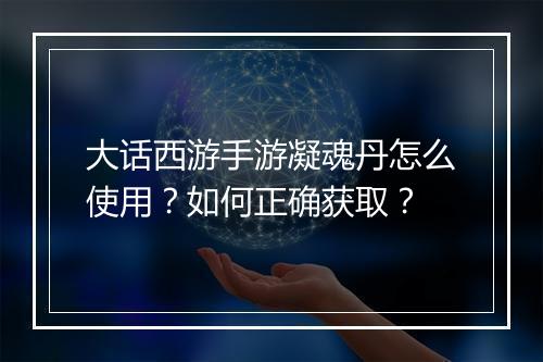 大话西游手游凝魂丹怎么使用？如何正确获取？