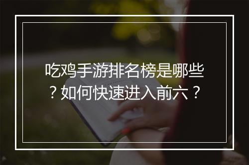 吃鸡手游排名榜是哪些？如何快速进入前六？