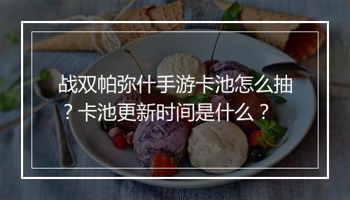战双帕弥什手游卡池怎么抽?卡池更新时间是什么?