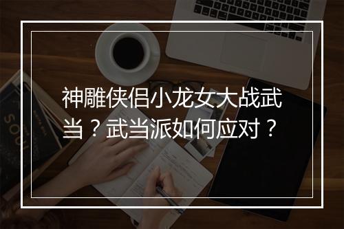 神雕侠侣小龙女大战武当?武当派如何应对?