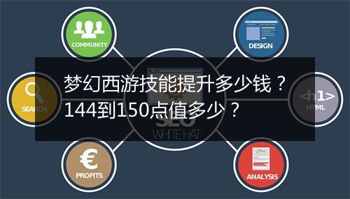 梦幻西游技能提升多少钱?144到150点值多少?