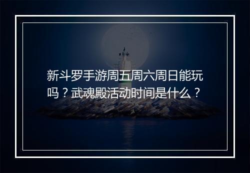新斗罗手游周五周六周日能玩吗？武魂殿活动时间是什么？