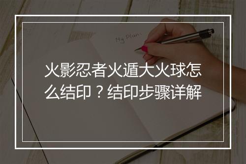 火影忍者火遁大火球怎么结印？结印步骤详解