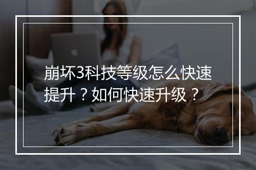 崩坏3科技等级怎么快速提升？如何快速升级？