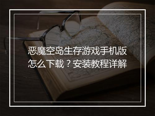 恶魔空岛生存游戏手机版怎么下载?安装教程详解