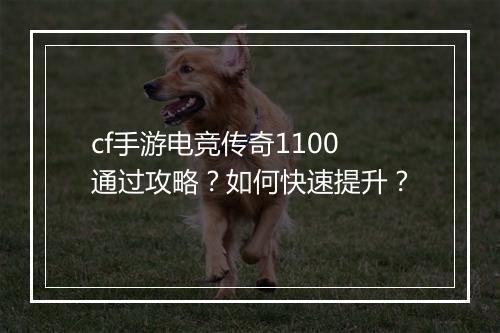 cf手游电竞传奇1100通过攻略？如何快速提升？
