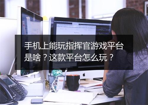 手机上能玩指挥官游戏平台是啥?这款平台怎么玩?
