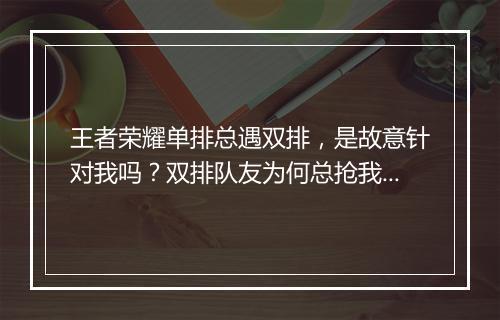 王者荣耀单排总遇双排,是故意针对我吗?双排队友为何总抢我资源?