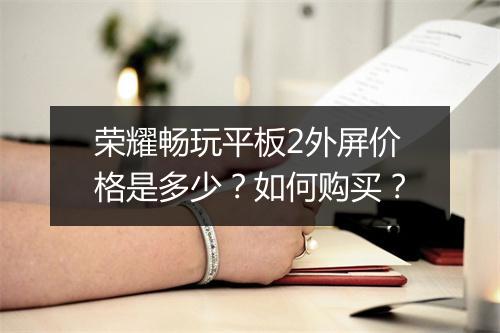 荣耀畅玩平板2外屏价格是多少？如何购买？